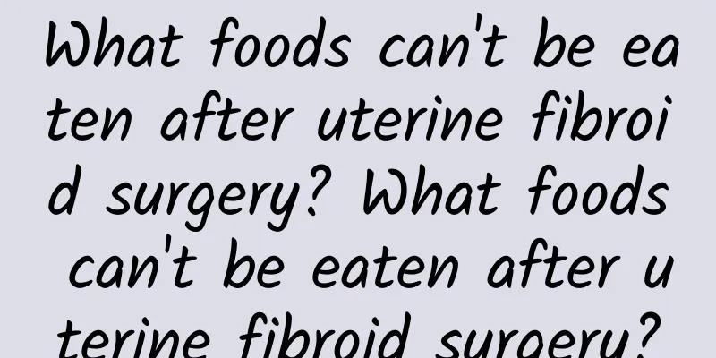 What foods can't be eaten after uterine fibroid surgery? What foods can't be eaten after uterine fibroid surgery?