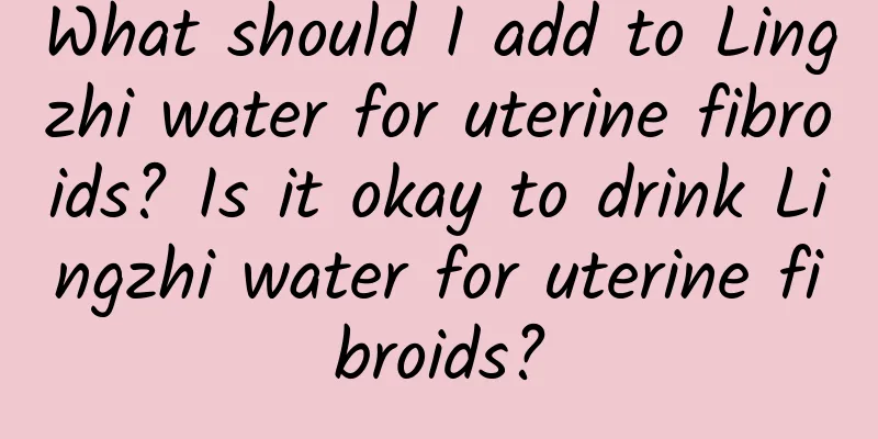What should I add to Lingzhi water for uterine fibroids? Is it okay to drink Lingzhi water for uterine fibroids?