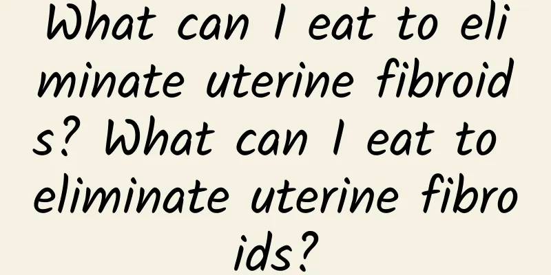 What can I eat to eliminate uterine fibroids? What can I eat to eliminate uterine fibroids?