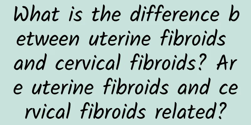 What is the difference between uterine fibroids and cervical fibroids? Are uterine fibroids and cervical fibroids related?