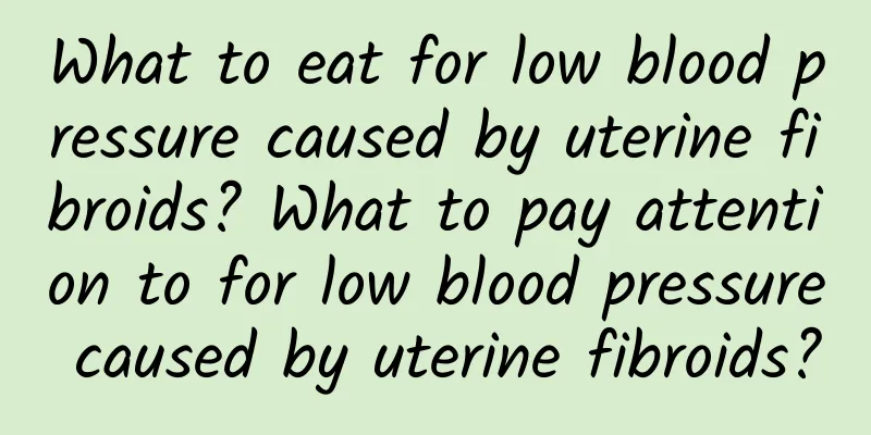 What to eat for low blood pressure caused by uterine fibroids? What to pay attention to for low blood pressure caused by uterine fibroids?
