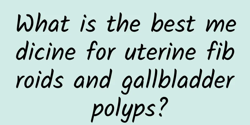 What is the best medicine for uterine fibroids and gallbladder polyps?