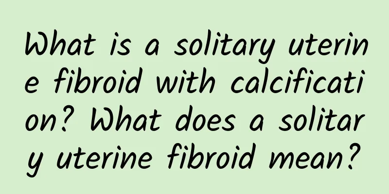 What is a solitary uterine fibroid with calcification? What does a solitary uterine fibroid mean?