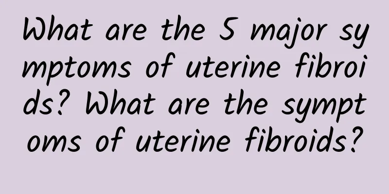 What are the 5 major symptoms of uterine fibroids? What are the symptoms of uterine fibroids?