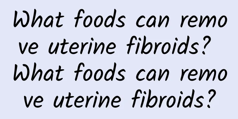 What foods can remove uterine fibroids? What foods can remove uterine fibroids?