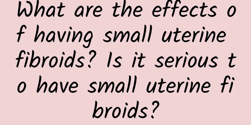 What are the effects of having small uterine fibroids? Is it serious to have small uterine fibroids?