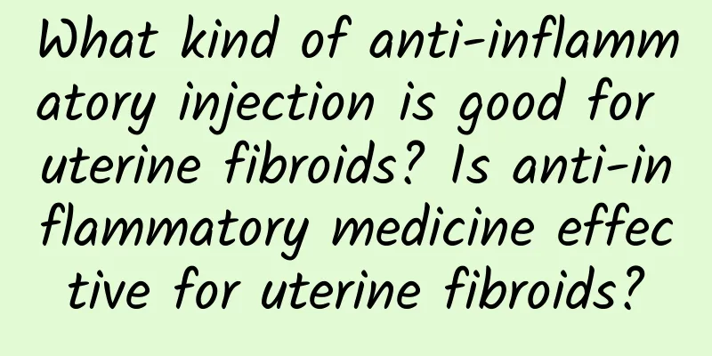 What kind of anti-inflammatory injection is good for uterine fibroids? Is anti-inflammatory medicine effective for uterine fibroids?
