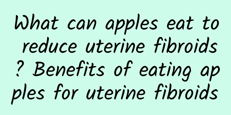 What can apples eat to reduce uterine fibroids? Benefits of eating apples for uterine fibroids