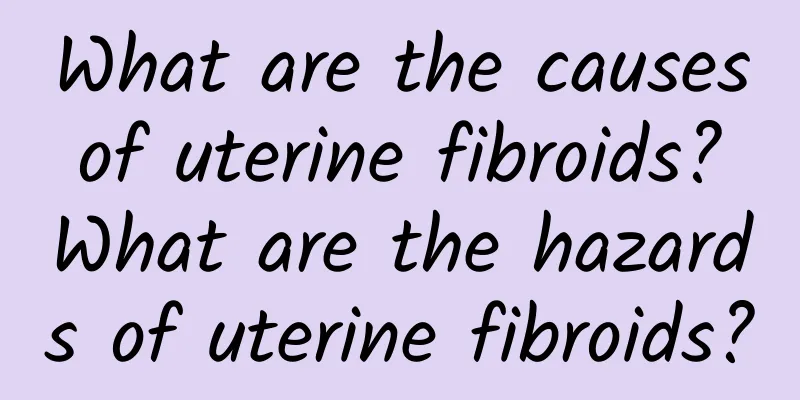 What are the causes of uterine fibroids? What are the hazards of uterine fibroids?