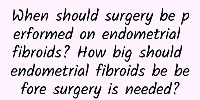 When should surgery be performed on endometrial fibroids? How big should endometrial fibroids be before surgery is needed?
