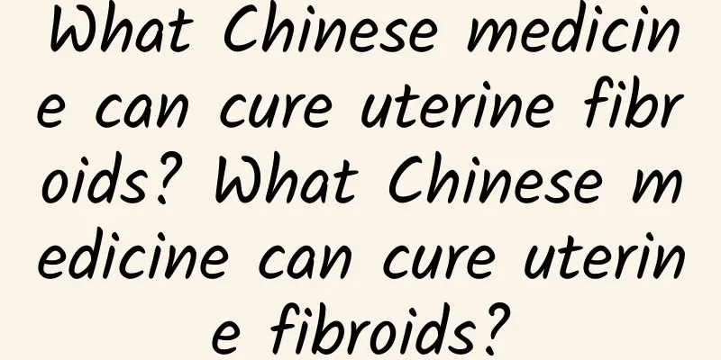 What Chinese medicine can cure uterine fibroids? What Chinese medicine can cure uterine fibroids?