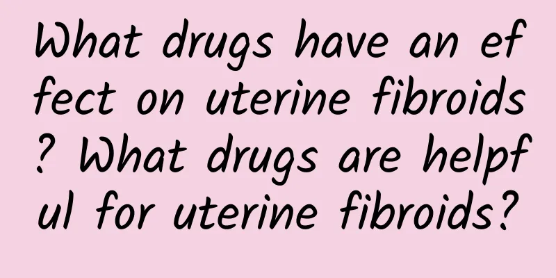 What drugs have an effect on uterine fibroids? What drugs are helpful for uterine fibroids?