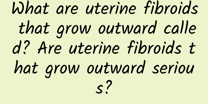 What are uterine fibroids that grow outward called? Are uterine fibroids that grow outward serious?