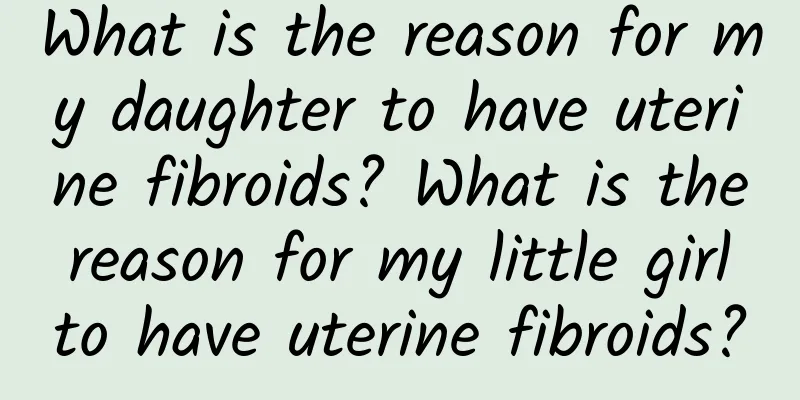 What is the reason for my daughter to have uterine fibroids? What is the reason for my little girl to have uterine fibroids?