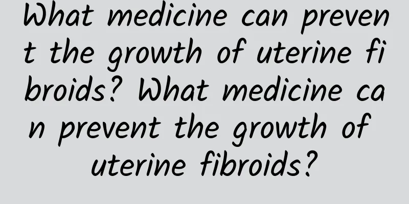 What medicine can prevent the growth of uterine fibroids? What medicine can prevent the growth of uterine fibroids?