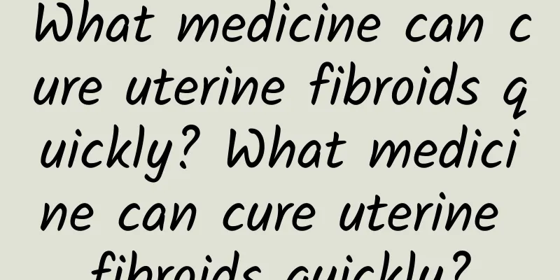 What medicine can cure uterine fibroids quickly? What medicine can cure uterine fibroids quickly?