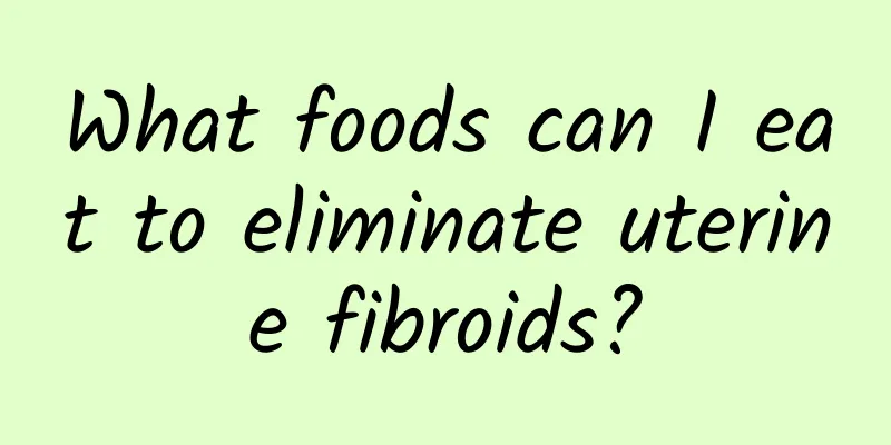What foods can I eat to eliminate uterine fibroids?