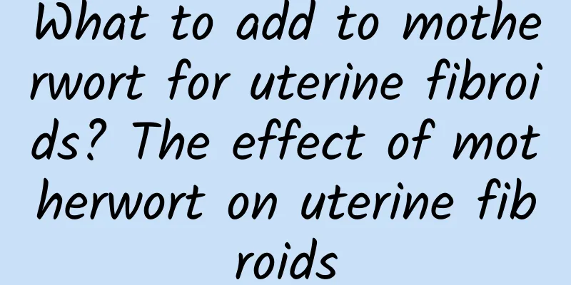 What to add to motherwort for uterine fibroids? The effect of motherwort on uterine fibroids