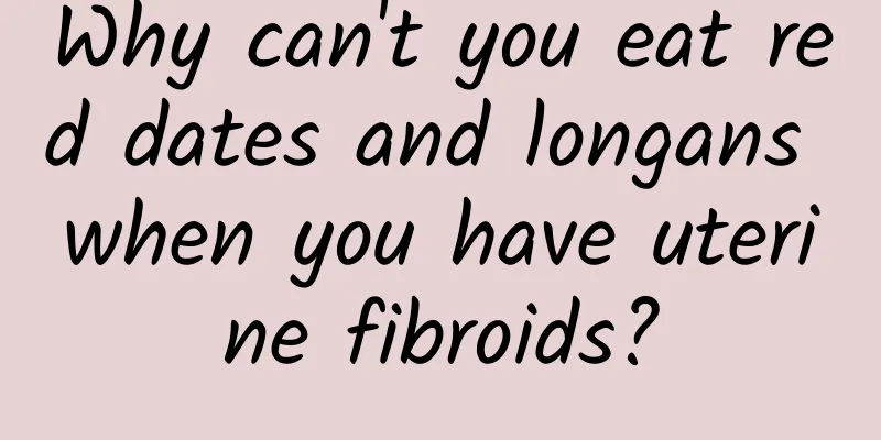 Why can't you eat red dates and longans when you have uterine fibroids?