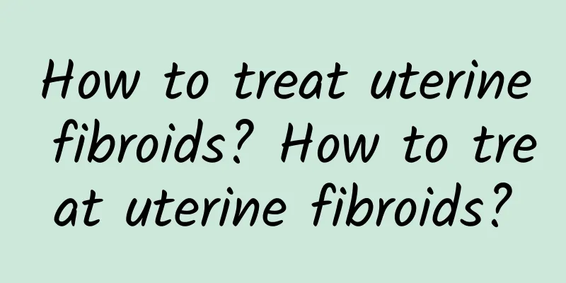 How to treat uterine fibroids? How to treat uterine fibroids?