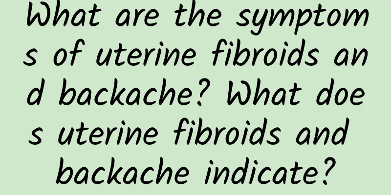 What are the symptoms of uterine fibroids and backache? What does uterine fibroids and backache indicate?