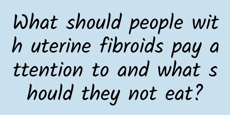What should people with uterine fibroids pay attention to and what should they not eat?