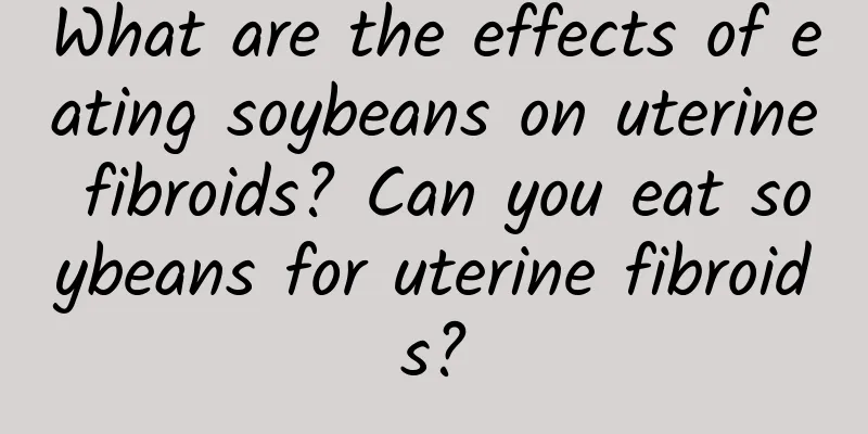 What are the effects of eating soybeans on uterine fibroids? Can you eat soybeans for uterine fibroids?
