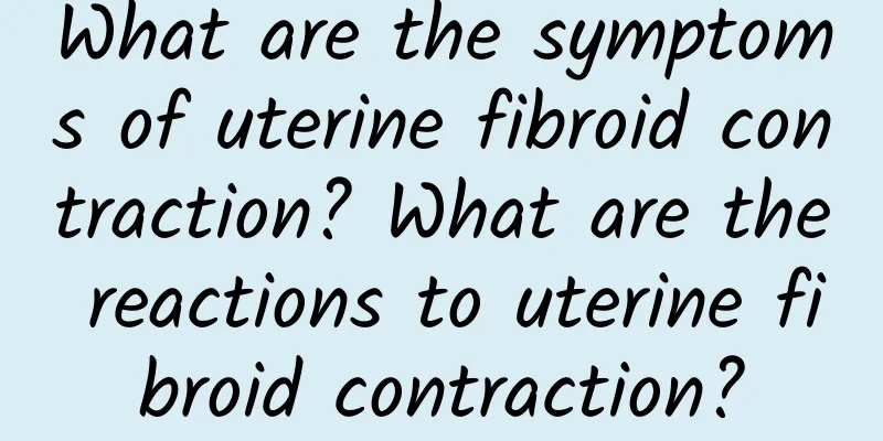 What are the symptoms of uterine fibroid contraction? What are the reactions to uterine fibroid contraction?
