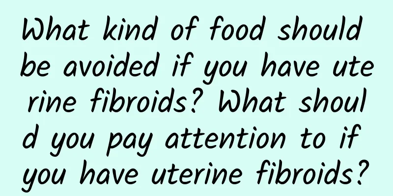 What kind of food should be avoided if you have uterine fibroids? What should you pay attention to if you have uterine fibroids?