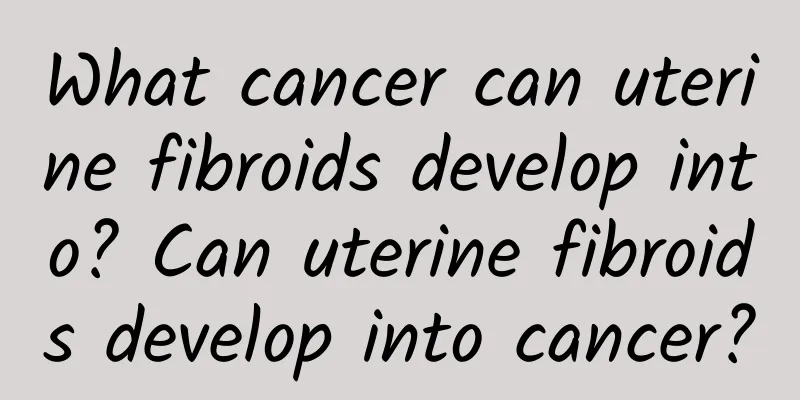 What cancer can uterine fibroids develop into? Can uterine fibroids develop into cancer?