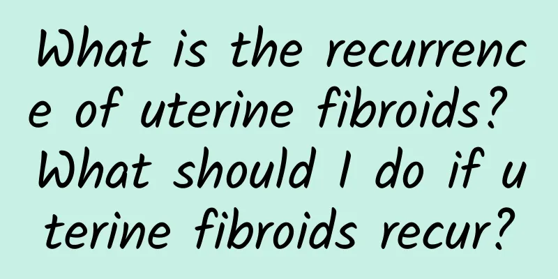 What is the recurrence of uterine fibroids? What should I do if uterine fibroids recur?