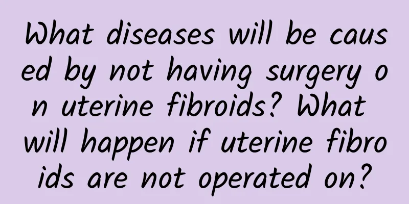 What diseases will be caused by not having surgery on uterine fibroids? What will happen if uterine fibroids are not operated on?