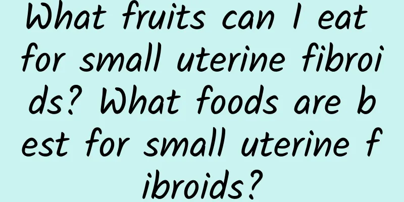 What fruits can I eat for small uterine fibroids? What foods are best for small uterine fibroids?