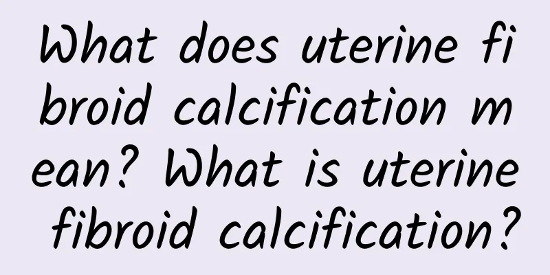 What does uterine fibroid calcification mean? What is uterine fibroid calcification?