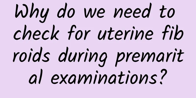 Why do we need to check for uterine fibroids during premarital examinations?