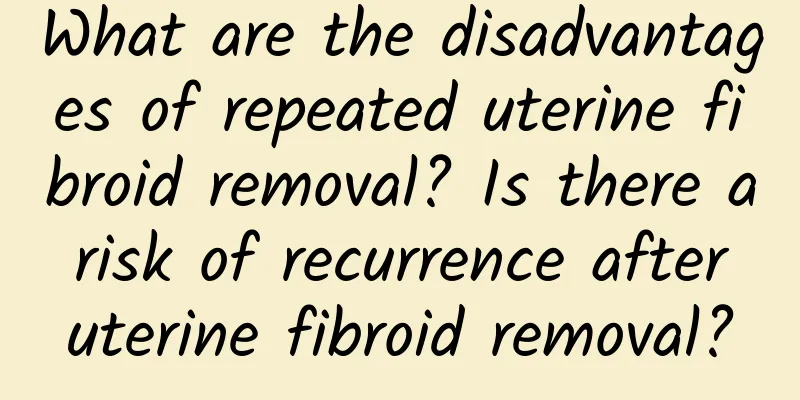 What are the disadvantages of repeated uterine fibroid removal? Is there a risk of recurrence after uterine fibroid removal?