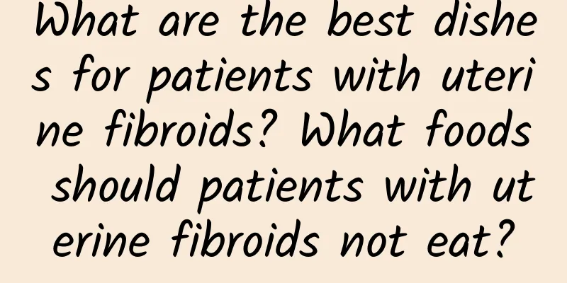 What are the best dishes for patients with uterine fibroids? What foods should patients with uterine fibroids not eat?