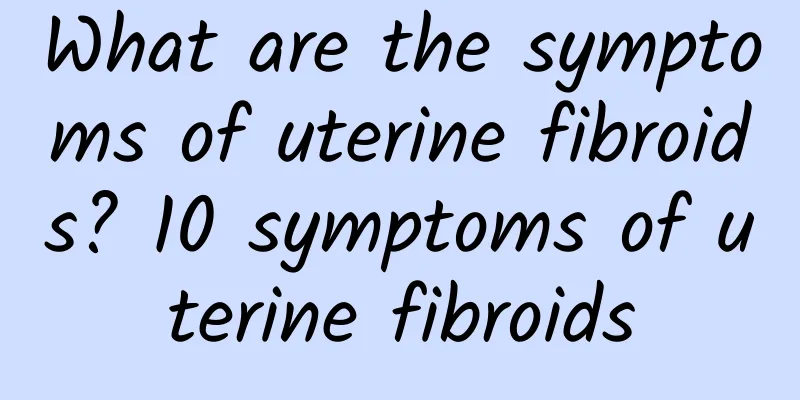 What are the symptoms of uterine fibroids? 10 symptoms of uterine fibroids