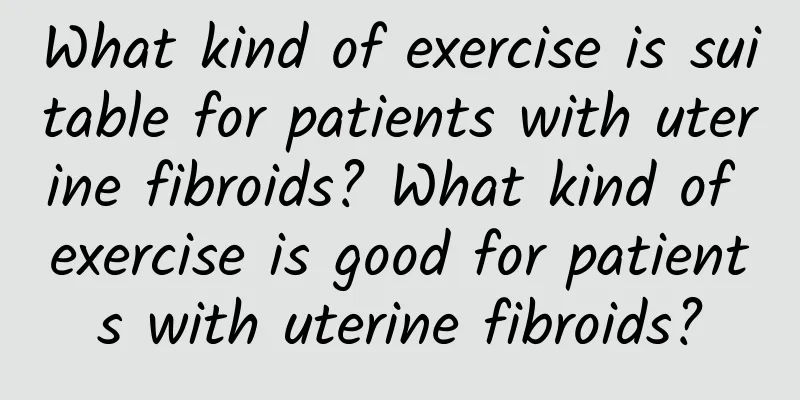 What kind of exercise is suitable for patients with uterine fibroids? What kind of exercise is good for patients with uterine fibroids?