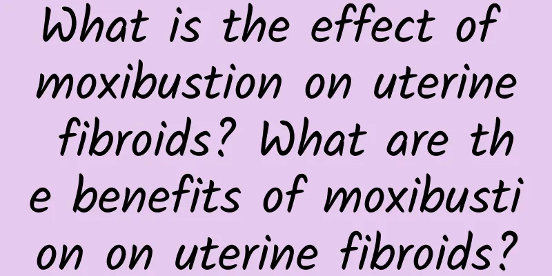 What is the effect of moxibustion on uterine fibroids? What are the benefits of moxibustion on uterine fibroids?