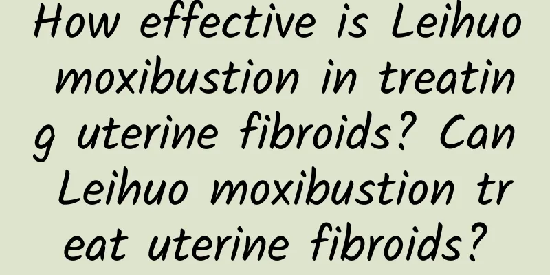 How effective is Leihuo moxibustion in treating uterine fibroids? Can Leihuo moxibustion treat uterine fibroids?