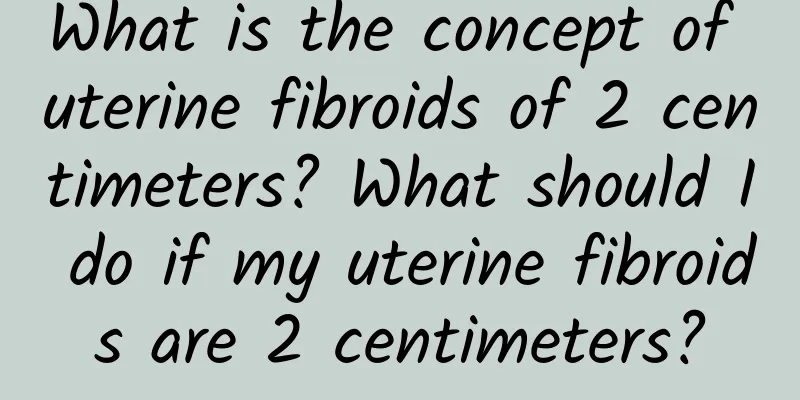 What is the concept of uterine fibroids of 2 centimeters? What should I do if my uterine fibroids are 2 centimeters?