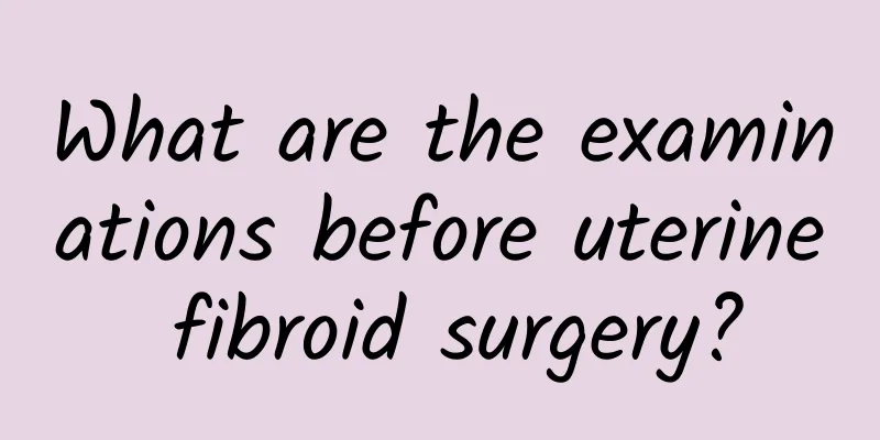 What are the examinations before uterine fibroid surgery?