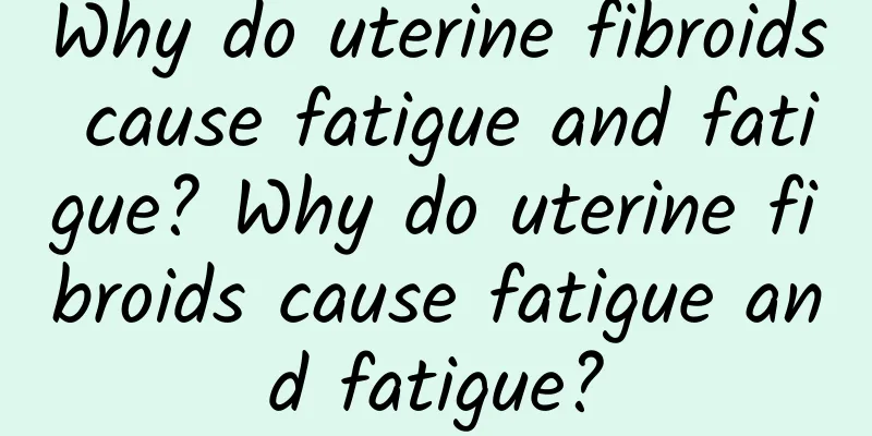 Why do uterine fibroids cause fatigue and fatigue? Why do uterine fibroids cause fatigue and fatigue?