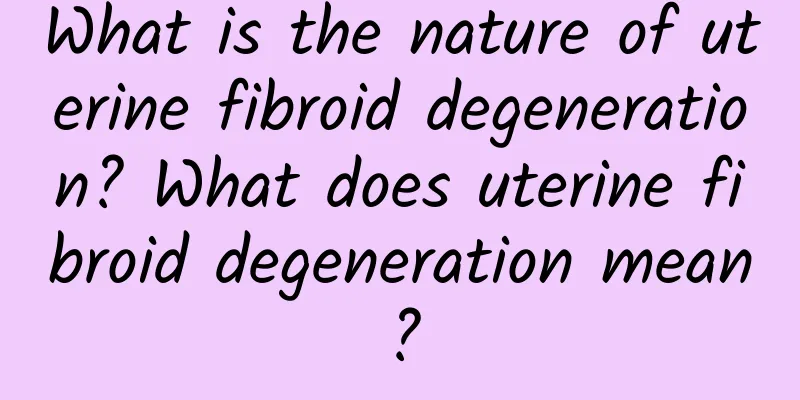 What is the nature of uterine fibroid degeneration? What does uterine fibroid degeneration mean?