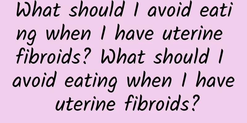 What should I avoid eating when I have uterine fibroids? What should I avoid eating when I have uterine fibroids?