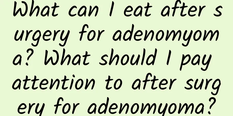 What can I eat after surgery for adenomyoma? What should I pay attention to after surgery for adenomyoma?