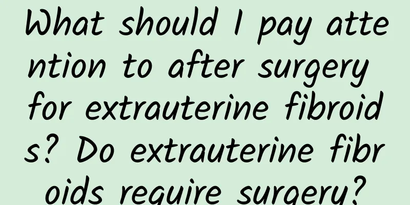 What should I pay attention to after surgery for extrauterine fibroids? Do extrauterine fibroids require surgery?