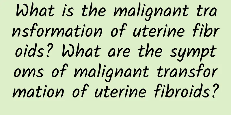What is the malignant transformation of uterine fibroids? What are the symptoms of malignant transformation of uterine fibroids?
