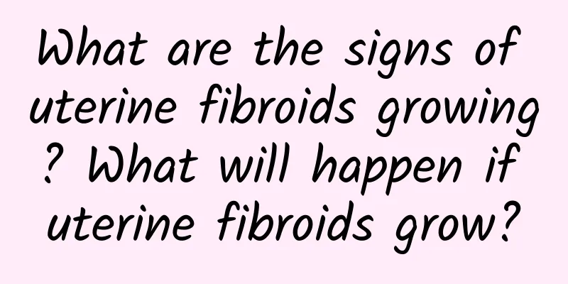 What are the signs of uterine fibroids growing? What will happen if uterine fibroids grow?